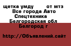 щетка умду-80.82 от мтз  - Все города Авто » Спецтехника   . Белгородская обл.,Белгород г.